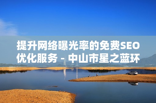 提升网络曝光率的免费SEO优化服务 - 中山市星之蓝环保设备有限公司