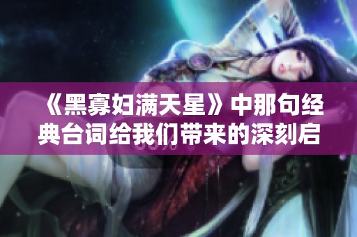 《黑寡妇满天星》中那句经典台词给我们带来的深刻启示