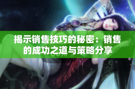 揭示销售技巧的秘密：销售的成功之道与策略分享