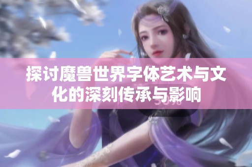 探讨魔兽世界字体艺术与文化的深刻传承与影响