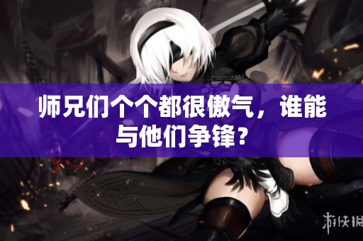 师兄们个个都很傲气，谁能与他们争锋？