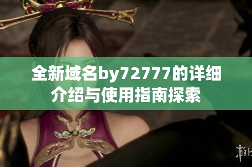 全新域名by72777的详细介绍与使用指南探索
