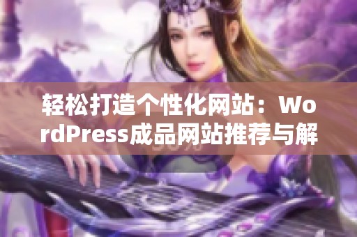 轻松打造个性化网站：WordPress成品网站推荐与解析