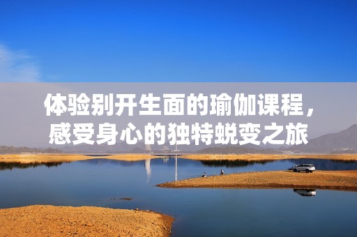 体验别开生面的瑜伽课程，感受身心的独特蜕变之旅
