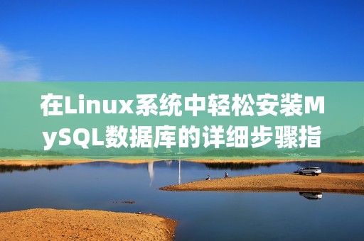在Linux系统中轻松安装MySQL数据库的详细步骤指南