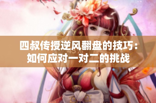 四叔传授逆风翻盘的技巧：如何应对一对二的挑战