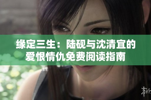缘定三生：陆砚与沈清宜的爱恨情仇免费阅读指南