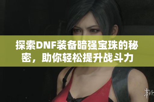 探索DNF装备暗强宝珠的秘密，助你轻松提升战斗力