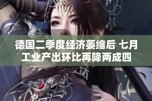 德国二季度经济萎缩后 七月工业产出环比再降两成四