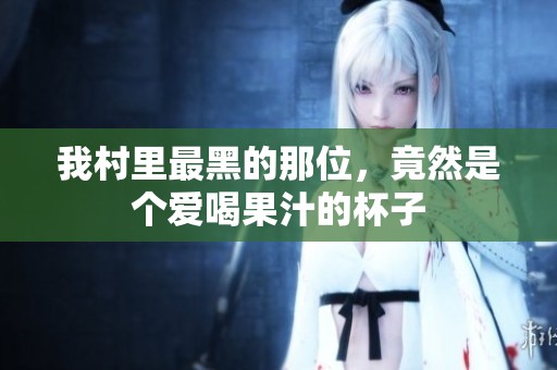我村里最黑的那位，竟然是个爱喝果汁的杯子