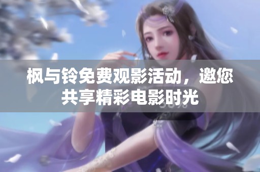 枫与铃免费观影活动，邀您共享精彩电影时光