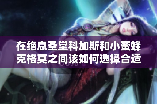 在绝息圣堂科加斯和小蜜蜂克格莫之间该如何选择合适英雄
