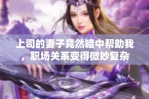 上司的妻子竟然暗中帮助我，职场关系变得微妙复杂