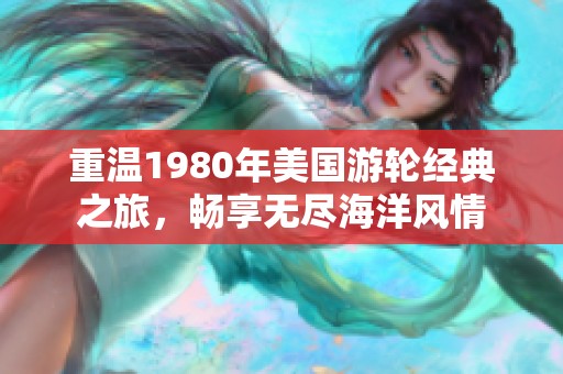 重温1980年美国游轮经典之旅，畅享无尽海洋风情