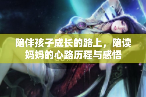 陪伴孩子成长的路上，陪读妈妈的心路历程与感悟