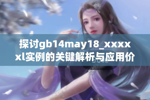 探讨gb14may18_xxxxxl实例的关键解析与应用价值