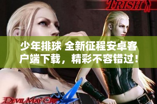 少年排球 全新征程安卓客户端下载，精彩不容错过！