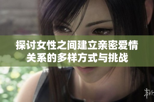 探讨女性之间建立亲密爱情关系的多样方式与挑战