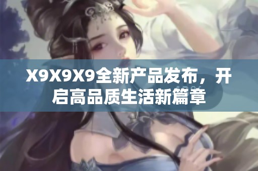 X9X9X9全新产品发布，开启高品质生活新篇章