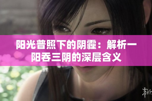 阳光普照下的阴霾：解析一阳吞三阴的深层含义
