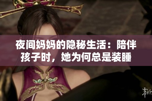 夜间妈妈的隐秘生活：陪伴孩子时，她为何总是装睡