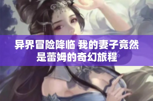 异界冒险降临 我的妻子竟然是蕾姆的奇幻旅程