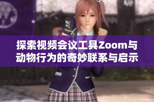 探索视频会议工具Zoom与动物行为的奇妙联系与启示