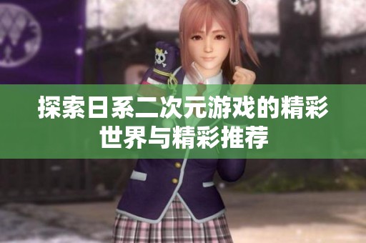 探索日系二次元游戏的精彩世界与精彩推荐