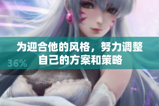 为迎合他的风格，努力调整自己的方案和策略