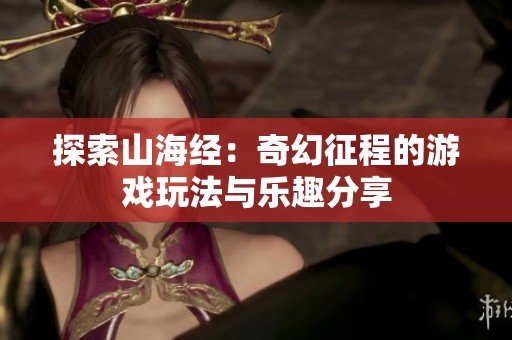 探索山海经：奇幻征程的游戏玩法与乐趣分享