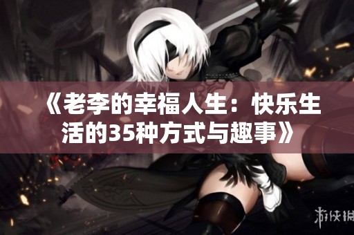 《老李的幸福人生：快乐生活的35种方式与趣事》