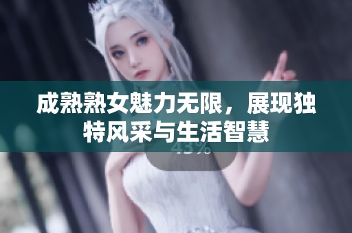 成熟熟女魅力无限，展现独特风采与生活智慧