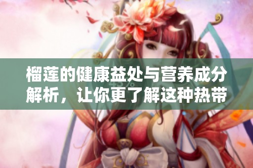 榴莲的健康益处与营养成分解析，让你更了解这种热带水果