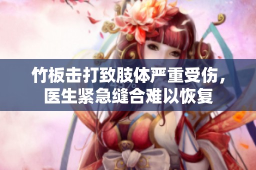 竹板击打致肢体严重受伤，医生紧急缝合难以恢复