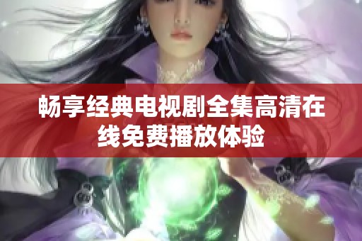 畅享经典电视剧全集高清在线免费播放体验