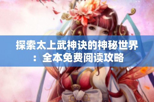 探索太上武神诀的神秘世界：全本免费阅读攻略