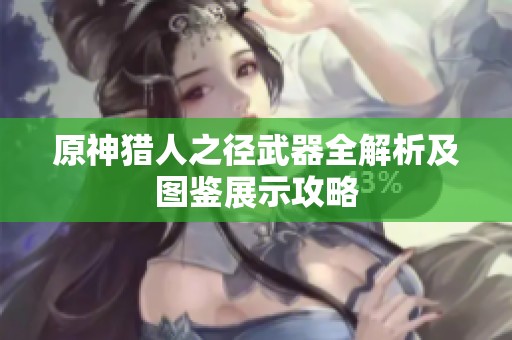 原神猎人之径武器全解析及图鉴展示攻略