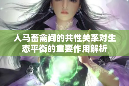 人马畜禽间的共性关系对生态平衡的重要作用解析