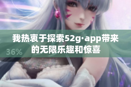 我热衷于探索52g·app带来的无限乐趣和惊喜