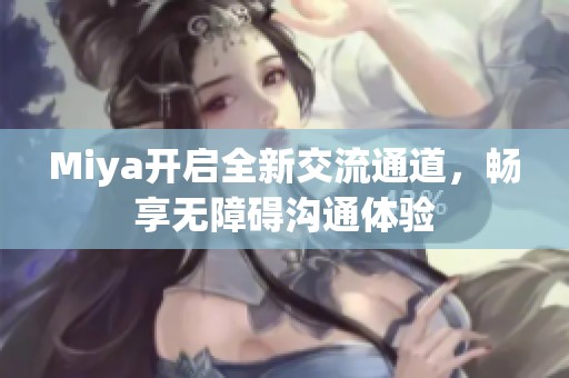 Miya开启全新交流通道，畅享无障碍沟通体验
