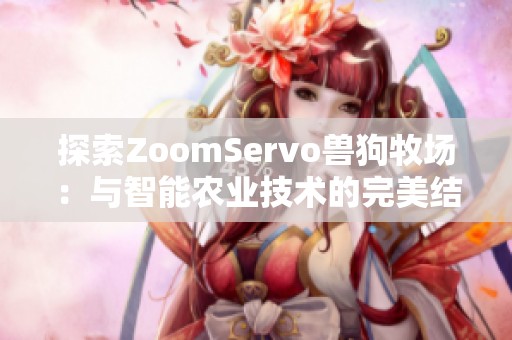 探索ZoomServo兽狗牧场：与智能农业技术的完美结合