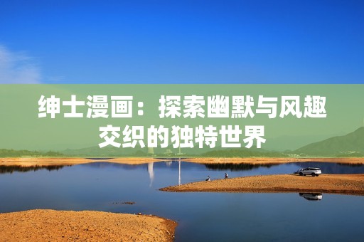 绅士漫画：探索幽默与风趣交织的独特世界