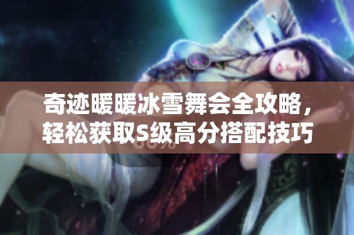 奇迹暖暖冰雪舞会全攻略，轻松获取S级高分搭配技巧分享！