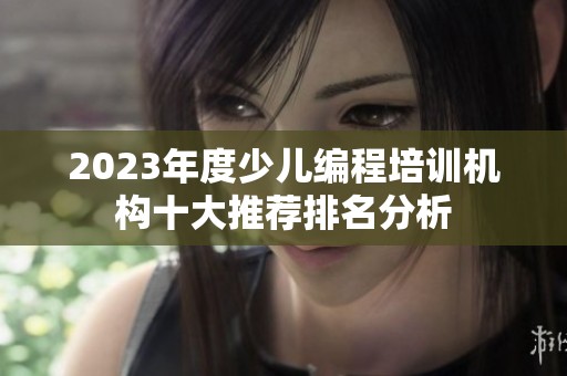 2023年度少儿编程培训机构十大推荐排名分析