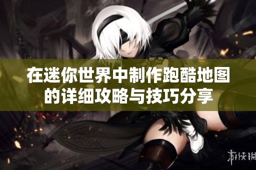 在迷你世界中制作跑酷地图的详细攻略与技巧分享