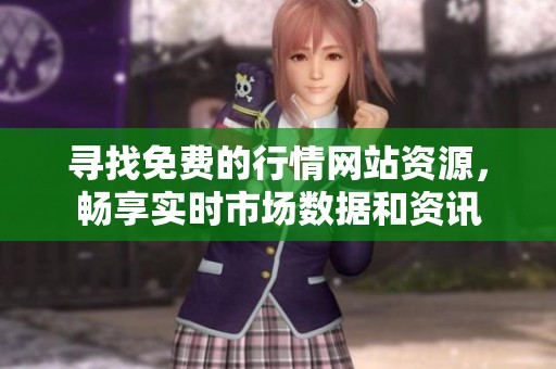 寻找免费的行情网站资源，畅享实时市场数据和资讯
