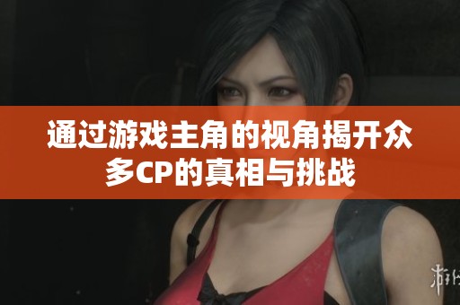 通过游戏主角的视角揭开众多CP的真相与挑战