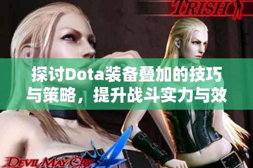 探讨Dota装备叠加的技巧与策略，提升战斗实力与效果