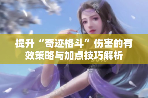 提升“奇迹格斗”伤害的有效策略与加点技巧解析