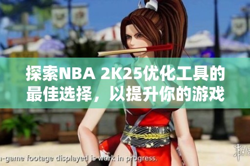 探索NBA 2K25优化工具的最佳选择，以提升你的游戏体验